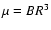 $\mu=BR^{3}$