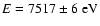 $E=7517\pm6~{\rm eV}$