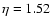 $\eta=1.52$