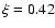 $\xi = 0.42$