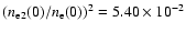 $({n_{\rm e}}_{2}(0)/{n_{\rm e}}(0))^{2} = 5.40\times 10^{-2}$
