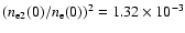 $({n_{\rm e}}_{2}(0)/{n_{\rm e}}(0))^{2}=1.32\times 10^{-3}$
