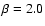 $\beta =2.0$
