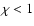 $\chi<1$