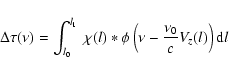\begin{displaymath}\Delta \tau(\nu) = \int_{l_0}^{l_1} ~ \chi(l)*\phi\left( \nu - \frac{\nu_0}{c} V_z(l) \right)
{\rm d}l
\end{displaymath}