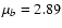 $\mu_b = 2.89$