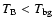 $T_{\rm B} < T_{\rm bg}$