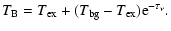 $\displaystyle T_{\rm B} = T_{\rm ex} + (T_{\rm bg} - T_{\rm ex}) {\rm e}^{-\tau_\nu}.$