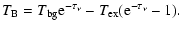 $\displaystyle T_{\rm B} = T_{\rm bg} {\rm e}^{-\tau_\nu} - T_{\rm ex} ({\rm e}^{-\tau_\nu} - 1).$