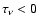 $\tau_\nu < 0$