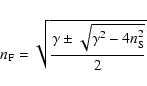 \begin{displaymath}{n}_{{\rm F}}=\sqrt{\frac{\gamma \pm \sqrt{\gamma^2-4{n}_{{\rm S}}^2}}{2}}\end{displaymath}