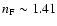 $n_{{\rm F}}\sim 1.41$