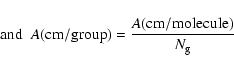 \begin{displaymath}{\rm and} \;\;
{\it A} ({\rm cm/group)} = \frac{{\it A} ({\rm cm/molecule)}}{{N}_{\rm g}}
\end{displaymath}