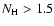 $N_{{\rm H}}>1.5$