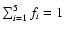$\sum_{i=1}^5 f_{i}=1$