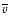 $\overline v$