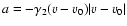 $a= -\gamma_2 (v-v_0)\vert v-v_0\vert$