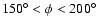 $150^{\circ}<\phi<200^{\circ}$