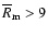 $\overline R_{\rm m}>9$
