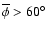 $\overline \phi>60^{\circ}$