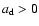 $a_{\rm d}>0$