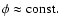 $\phi\approx {\rm const}.$