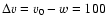 $\Delta
v=v_0-w=100$