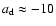$a_{\rm d}\approx -10$