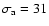 $\sigma_{\rm a}=31$