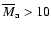 $\overline M_{\rm a}>10$