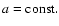 $a={\rm const}.$