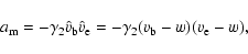 \begin{displaymath}%
a_{\rm m} = -\gamma_2 \hat v_{\rm b} \hat v_{\rm e} = -\gamma_2 (v_{\rm b}-w)(v_{\rm e}-w),
\end{displaymath}
