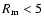 $R_{\rm m}<5$