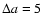 $\Delta a=5$