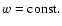 $w={\rm const}.$