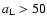 $a_{\rm L}>50$