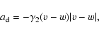 \begin{displaymath}%
a_{\rm d}= -\gamma_2 (v-w)\vert v-w\vert ,
\end{displaymath}