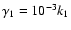 $\gamma_1=10^{-3}k_1$