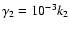 $\gamma_2=10^{-3}k_2$