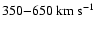 $350{-}650~\rm km~s^{-1}$