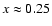 $x \approx 0.25$
