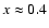 $x\approx 0.4$