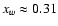 $x_w \approx 0.31$