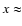 $x\approx$