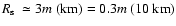 $\mbox{$R_{\rm s}$ }\simeq 3m ~({\rm km}) = 0.3m ~({\rm 10~ km}) $