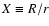 $X\equiv R/r$