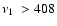 $\mbox{$\nu_{1}$ }
> 408$