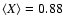 $\langle X\rangle =0.88$