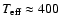 $T_{\rm eff}\approx 400$