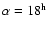$\alpha=18^{\rm h}$
